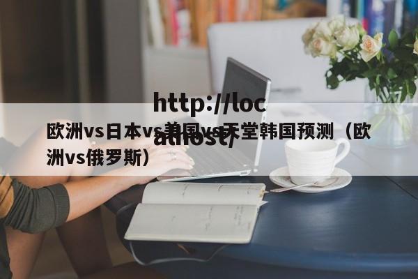 欧洲vs日本vs美国vs天堂韩国预测（欧洲vs俄罗斯）