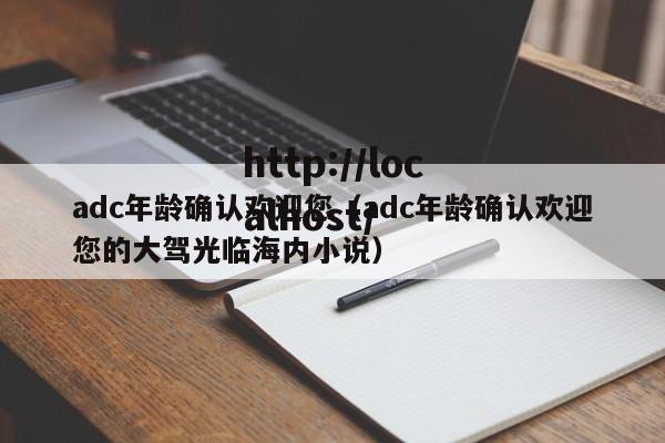 adc年龄确认欢迎您（adc年龄确认欢迎您的大驾光临海内小说）