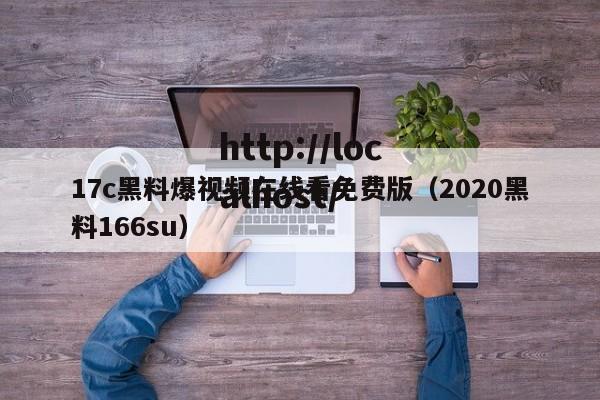 17c黑料爆视频在线看免费版（2020黑料166su）