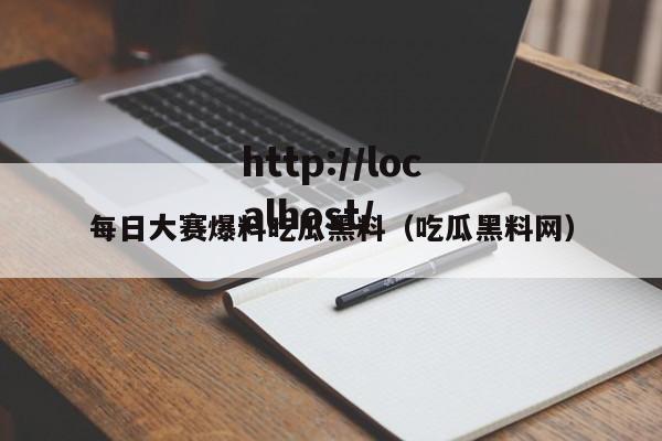 每日大赛爆料吃瓜黑料（吃瓜黑料网）