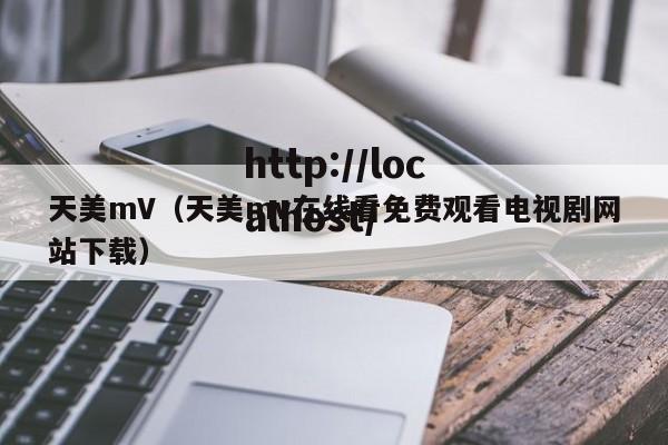 天美mV（天美mv在线看免费观看电视剧网站下载）