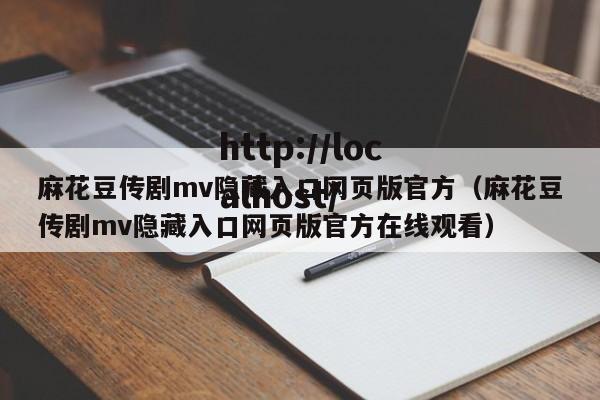 麻花豆传剧mv隐藏入口网页版官方（麻花豆传剧mv隐藏入口网页版官方在线观看）