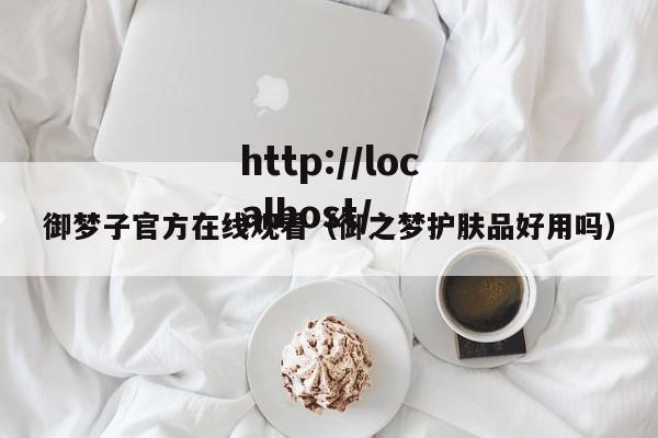 御梦子官方在线观看（御之梦护肤品好用吗）