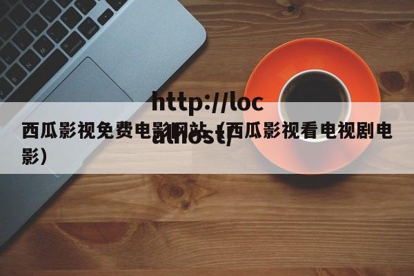 西瓜影视免费电影网站（西瓜影视看电视剧电影）