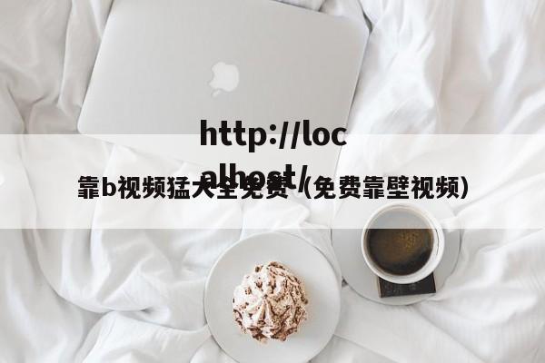 靠b视频猛大全免费（免费靠壁视频）