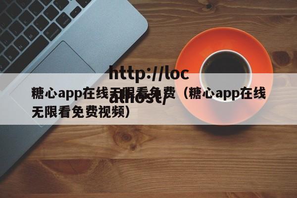 糖心app在线无限看免费（糖心app在线无限看免费视频）