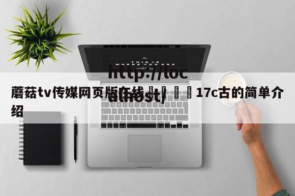 蘑菇tv传媒网页版在线🌈17c古的简单介绍