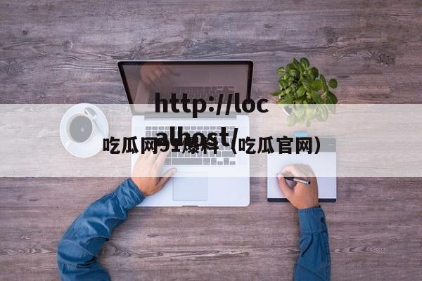 吃瓜网91爆料（吃瓜官网）